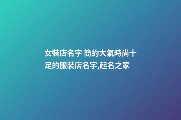 女裝店名字 簡約大氣時尚十足的服裝店名字,起名之家